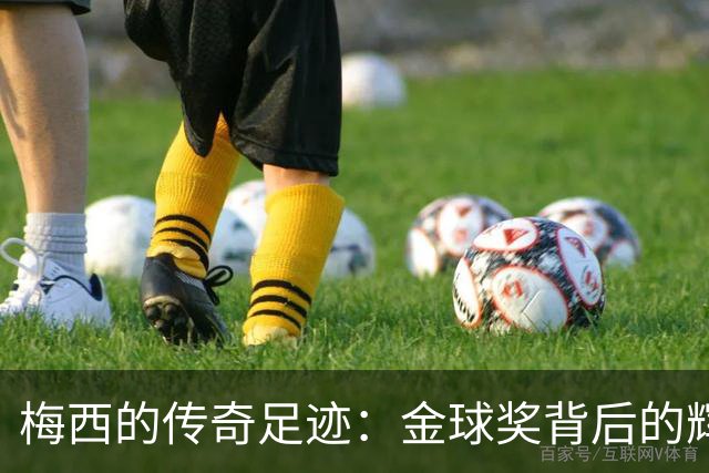 梅西的传奇足迹：金球奖背后的辉煌统计与成就
